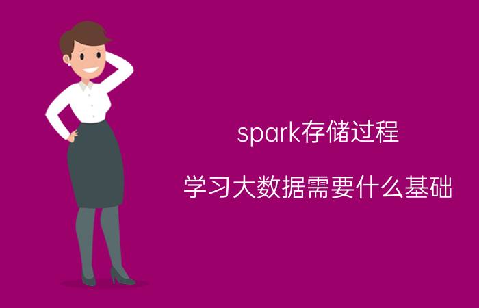 spark存储过程 学习大数据需要什么基础？